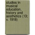 Studies In Musical Education, History And Aesthetics (13; V. 1918)