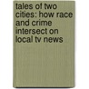 Tales Of Two Cities: How Race And Crime Intersect On Local Tv News door Kim Leduff