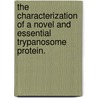 The Characterization Of A Novel And Essential Trypanosome Protein. by Kellie Ann Whitecavage