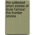 The Collected Short Stories Of Louis L'Amour: The Frontier Stories