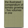 The Illustrated Compendium Of Tomato Growing - Five Volumes In One door Authors Various
