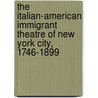 The Italian-American Immigrant Theatre Of New York City, 1746-1899 by Emelise Aleandri