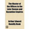 The Master of the Offices in the Later Roman and Byzantine Empires by Arthur Edward Romilly Boak
