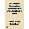 The Poetical Compendium; Three Centuries of the Best English Verse by Denis Ripley Broadbent