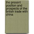 The Present Position and Prospects of the British Trade with China