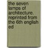 The Seven Lamps of Architecture. Reprinted from the 6th English Ed