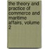 The Theory and Practice of Commerce and Maritime Affairs, Volume 2