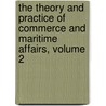 The Theory and Practice of Commerce and Maritime Affairs, Volume 2 by Gernimo De Uztriz