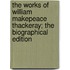 The Works of William Makepeace Thackeray; The Biographical Edition