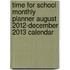 Time for School Monthly Planner August 2012-December 2013 Calendar