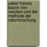 Ueber Francis Bacon Von Verulam Und Die Methode Der Naturforschung door Justus Liebig