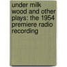 Under Milk Wood and Other Plays: The 1954 Premiere Radio Recording by Dylan Thomas