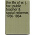 the Life of W. J. Fox: Public Teacher & Social Reformer, 1786-1864