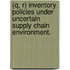 (Q, R) Inventory Policies Under Uncertain Supply Chain Environment.