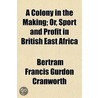 A Colony in the Making; Or, Sport and Profit in British East Africa door Bertram Francis Gurdon Cranworth