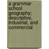 A Grammar School Geography; Descriptive, Industrial, and Commercial