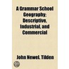 A Grammar School Geography; Descriptive, Industrial, and Commercial by John Newell Tilden