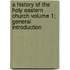 A History of the Holy Eastern Church Volume 1; General Introduction