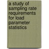 A Study of Sampling Rate Requirements for Load Parameter Statistics by United States Government
