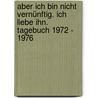 Aber ich bin nicht vernünftig. Ich liebe ihn. Tagebuch 1972 - 1976 door Britt Antea