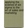 Applying the Science of Six Sigma to the Art of Sales and Marketing door Michael J. Pestorius