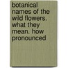 Botanical Names of the Wild Flowers. What They Mean. How Pronounced door James Stuart Fraser MacKenzie