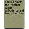Charles Grant; The Friend of William Wilberforce and Henry Thornton door Ph.D. Henry Morris