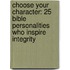 Choose Your Character: 25 Bible Personalities Who Inspire Integrity