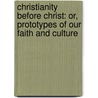 Christianity Before Christ: Or, Prototypes of Our Faith and Culture door Charles John Stone