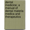 Dental Medicine; A Manual of Dental Materia Medica and Therapeutics door Ferdinand James Samuel Gorgas