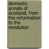 Domestic Annals of Scotland, from the Reformation to the Revolution