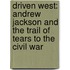 Driven West: Andrew Jackson and the Trail of Tears to the Civil War