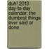 Duh! 2013 Day-To-Day Calendar: The Dumbest Things Ever Said or Done