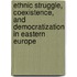 Ethnic Struggle, Coexistence, and Democratization in Eastern Europe