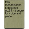 Felix Mendelssohn - 6 Gesange - Op.34 - A Score For Voice And Piano door Felix Mendelssohn