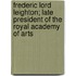 Frederic Lord Leighton; Late President of the Royal Academy of Arts
