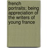 French Portraits; Being Appreciation of the Writers of Young France by Vance Thompson