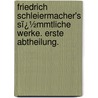 Friedrich Schleiermacher's Sï¿½Mmtliche Werke. Erste Abtheilung. door Friedrich Daniel Ernst Schleiermacher