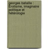 Georges Bataille : Érotisme, imaginaire politique et hétérologie door Andreas Papanikolaou