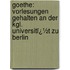 Goethe: Vorlesungen Gehalten an Der Kgl. Universitï¿½T Zu Berlin