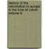 History of the Reformation in Europe in the Time of Calvin Volume 6