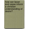 How Can Lacan and Vasse Inform a Christian Understanding of Desire? door Charbel Batour