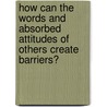 How Can The Words And Absorbed Attitudes Of Others Create Barriers? door Ashia James