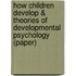 How Children Develop & Theories Of Developmental Psychology (Paper)