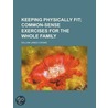 Keeping Physically Fit; Common-Sense Exercises For The Whole Family by William James Cromie