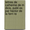 Lettres de Catherine de M Dicis, Publi Es Par Hector de La Ferri Re door Hector La Ferriere-Percy