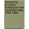 Liberalizing Lynching: Building An New Racialized State, 1883-1966. door K. C Rice