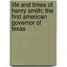 Life and Times of Henry Smith; The First American Governor of Texas door John Henry Brown