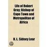 Life of Robert Gray; Bishop of Cape Town and Metropolitan of Africa door H.L. Sidney Lear