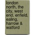 London North, The City, West End, Enfield, Ealing, Harrow & Watford